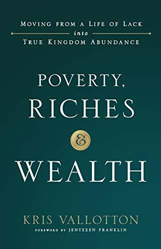 Poverty, Riches & Wealth: Moving From A Life Of Lack Into True Kingdom Abundance
