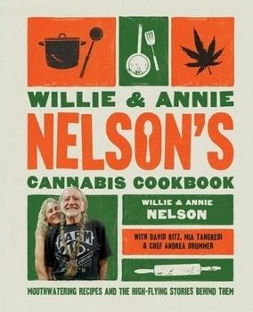Willie and Annie Nelson's Cannabis Cookbook: Mouthwatering Recipes and the High-Flying Stories Be...